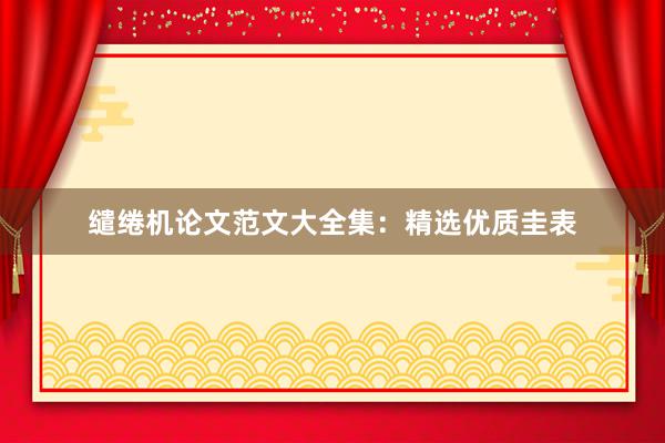 缱绻机论文范文大全集：精选优质圭表