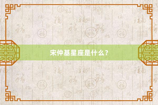 宋仲基星座是什么？