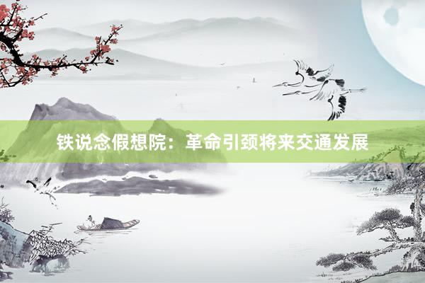 铁说念假想院:革命引颈将来交通发展