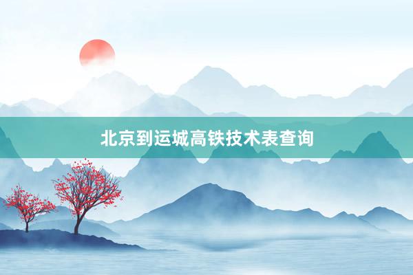 北京到运城高铁技术表查询