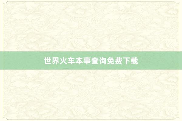 世界火车本事查询免费下载