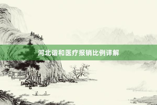 河北谐和医疗报销比例详解