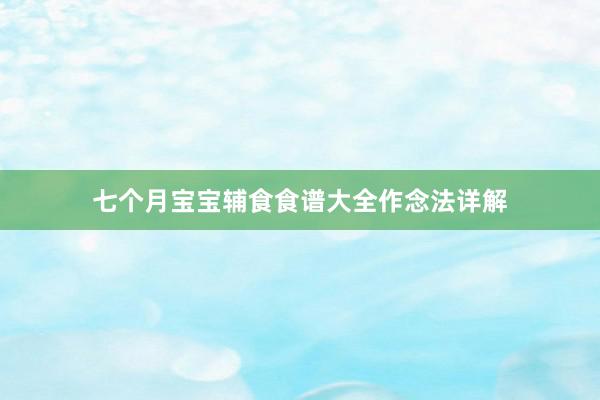 七个月宝宝辅食食谱大全作念法详解