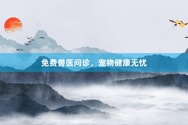 免费兽医问诊,宠物健康无忧